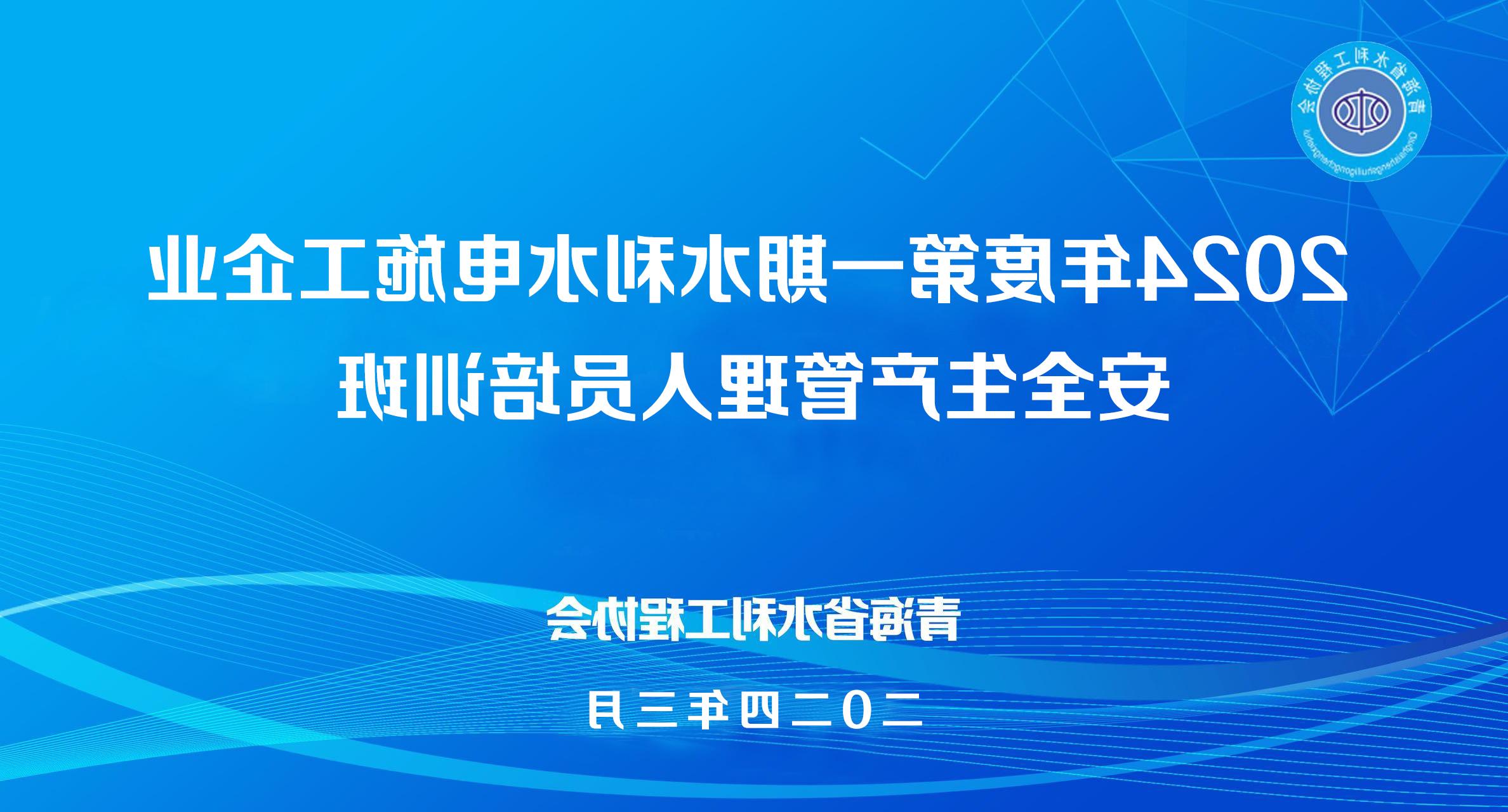 青海省水利工程2022世界杯买球正规平台组织会员单位开展 2024年度第一期水利水电施工企业 安全生产管理培训班